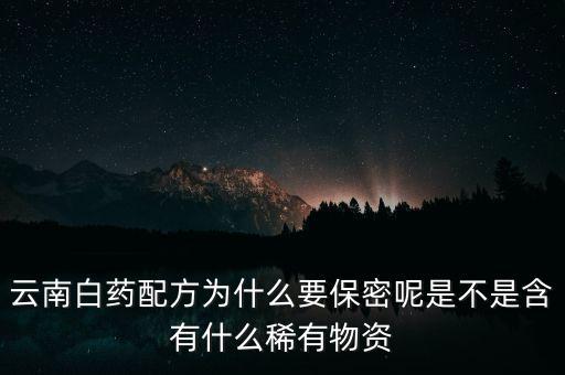 云南白藥配方為什么要保密，為什么云南白藥的藥方到現(xiàn)在還是保密的
