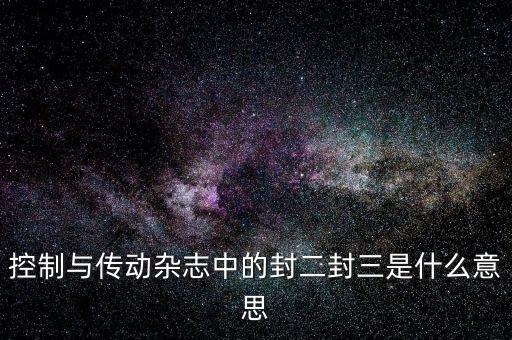 封三是什么意思，控制與傳動(dòng)雜志中的封二封三是什么意思