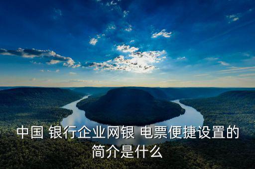 中國 銀行企業(yè)網(wǎng)銀 電票便捷設(shè)置的簡(jiǎn)介是什么