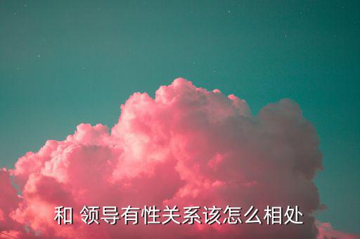 和 領導有性關系該怎么相處