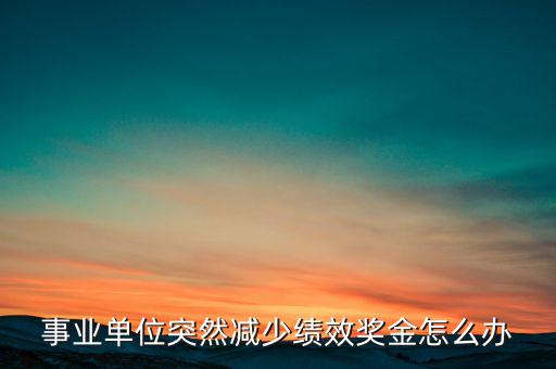事業(yè)單位突然減少績效獎金怎么辦