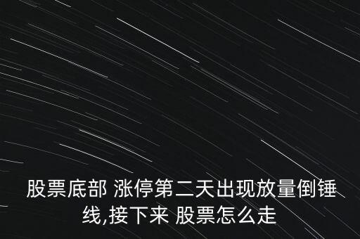  股票底部 漲停第二天出現放量倒錘線,接下來 股票怎么走
