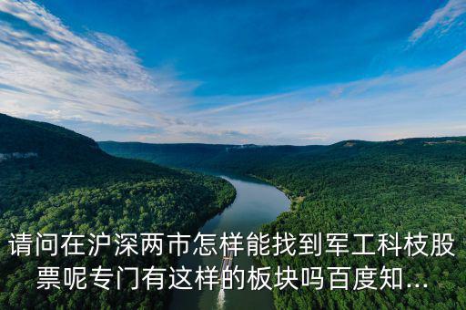 請(qǐng)問(wèn)在滬深兩市怎樣能找到軍工科枝股票呢專門(mén)有這樣的板塊嗎百度知...