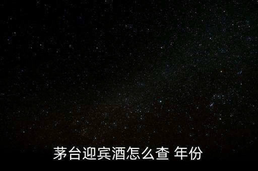 白酒怎么看年份,茅臺迎賓酒看年份方法1、檢查包裝年份