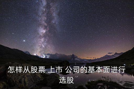怎樣從股票 上市 公司的基本面進行選股