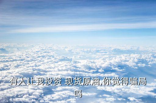 怎么老是有陌生人加我做現貨,現貨原油投資不是騙局