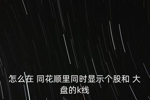 同花順大盤怎么看,開(kāi)啟同花順交易軟件輸入股票代碼或簡(jiǎn)稱
