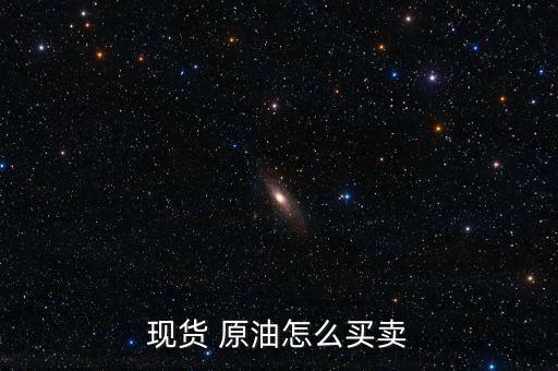 現(xiàn)貨 原油怎么買賣