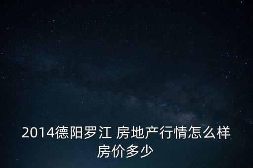2014德陽羅江 房地產(chǎn)行情怎么樣房價多少