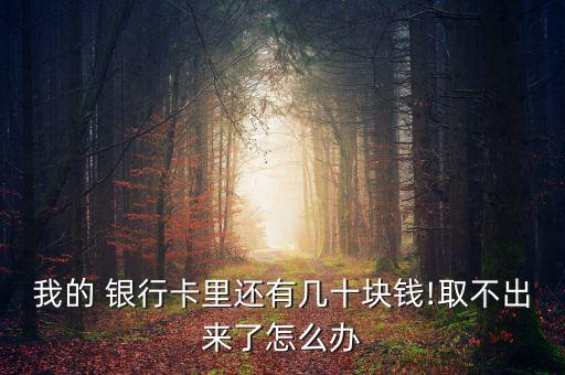 我的 銀行卡里還有幾十塊錢(qián)!取不出來(lái)了怎么辦