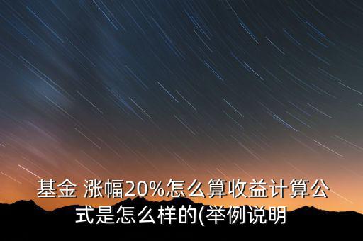 基金年度漲幅怎么算,a股基金漲幅為20%實(shí)際收益如何計算?