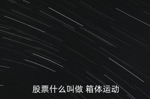 股票箱體怎么畫,股票箱體定義:股價跌至箱體底部時受買入支撐