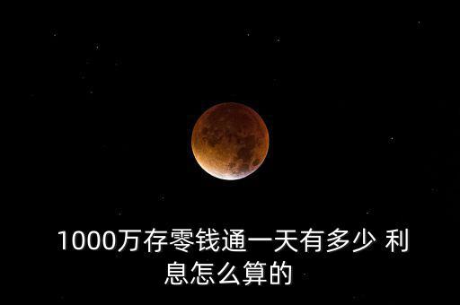  1000萬(wàn)存零錢通一天有多少 利息怎么算的