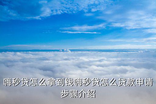 嗨秒貸怎么拿到錢(qián)嗨秒貸怎么貸款申請(qǐng)步驟介紹