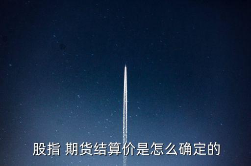  股指 期貨結算價是怎么確定的
