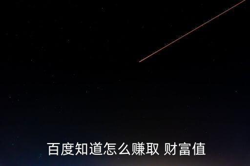 百度怎么賺財(cái)富,如何獲取百度財(cái)富值?