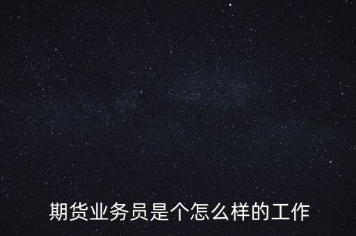  期貨業(yè)務員是個怎么樣的工作