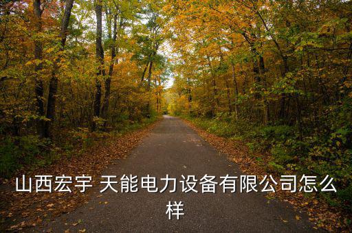太原天能科技怎么樣,山西宏宇宇能電力設備有限公司我辭職