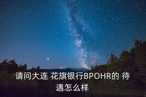 請(qǐng)問大連 花旗銀行BPOHR的 待遇怎么樣