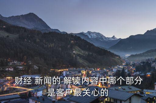  財經(jīng) 新聞的 解讀內容中哪個部分是客戶最關心的