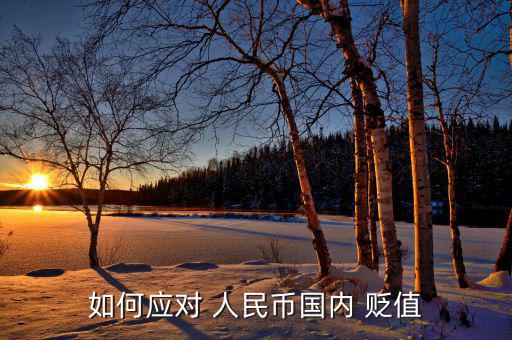 人民幣對內(nèi)貶值怎么辦,人民幣貶值對你的生活沒有影響