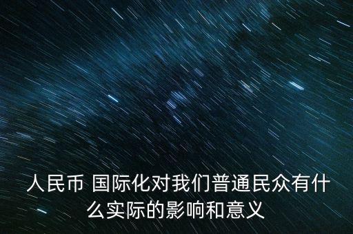  人民幣 國(guó)際化對(duì)我們普通民眾有什么實(shí)際的影響和意義