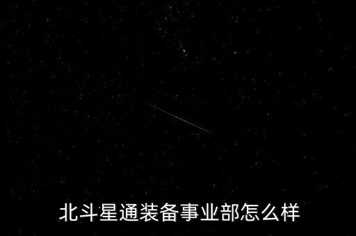 怎么回復(fù)北斗星通,北斗星通信設(shè)備科是實權(quán)部門整體氛圍好