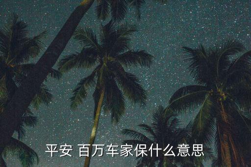 百萬愛駕保障計劃怎么樣,平安百萬汽車之家保險較適合車主購買