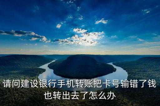請(qǐng)問(wèn)建設(shè)銀行手機(jī)轉(zhuǎn)賬把卡號(hào)輸錯(cuò)了錢(qián)也轉(zhuǎn)出去了怎么辦