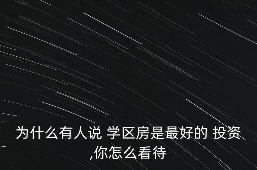 為什么有人說 學區(qū)房是最好的 投資,你怎么看待