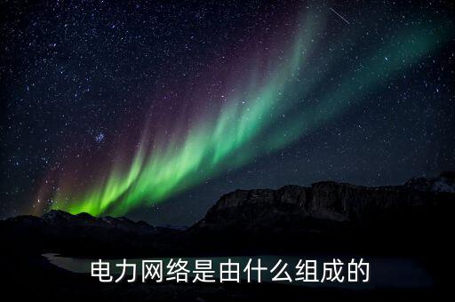  電力網(wǎng)絡是由什么組成的
