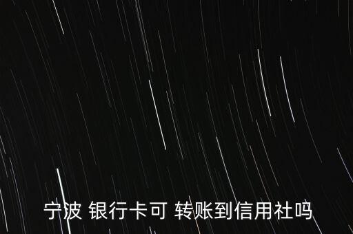  寧波 銀行卡可 轉(zhuǎn)賬到信用社嗎