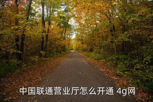  中國聯通營業(yè)廳怎么開通 4g網