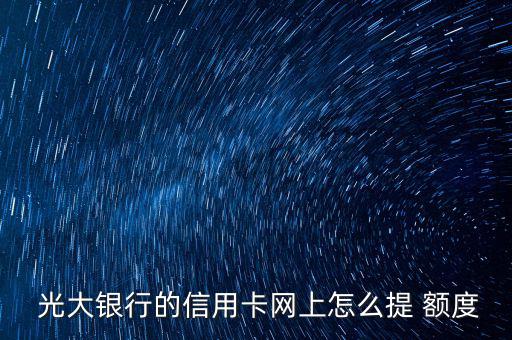 光大銀行額度怎么調整,如何申請升級光大信用卡額度?