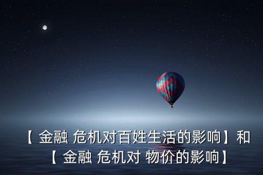 【 金融 危機(jī)對百姓生活的影響】和【 金融 危機(jī)對 物價(jià)的影響】