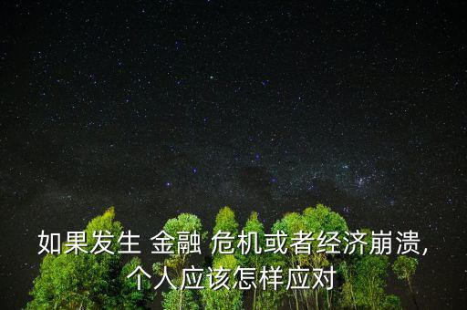 如果發(fā)生 金融 危機或者經(jīng)濟崩潰,個人應(yīng)該怎樣應(yīng)對