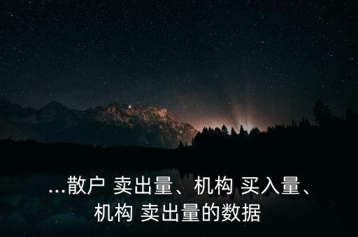 ...散戶 賣出量、機構(gòu) 買入量、機構(gòu) 賣出量的數(shù)據(jù)