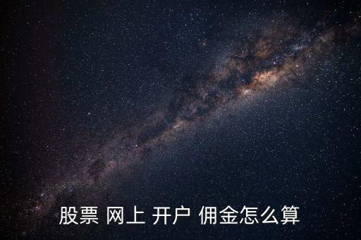 網上開戶怎么談傭金,如何開立證券賬戶?
