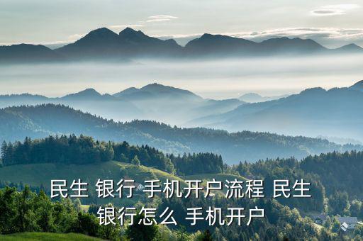  民生 銀行 手機(jī)開(kāi)戶流程 民生 銀行怎么 手機(jī)開(kāi)戶
