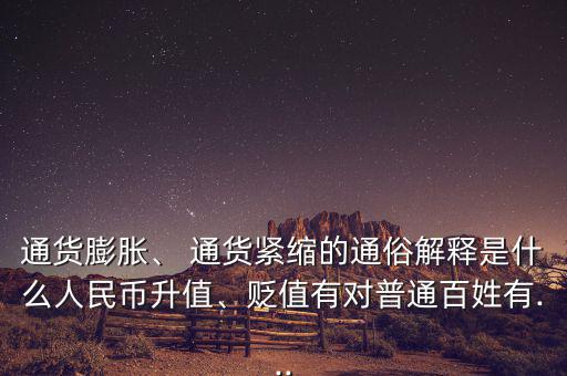 通貨膨脹、 通貨緊縮的通俗解釋是什么人民幣升值、貶值有對普通百姓有...