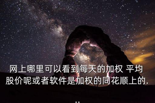網(wǎng)上哪里可以看到每天的加權 平均 股價呢或者軟件是加權的同花順上的...