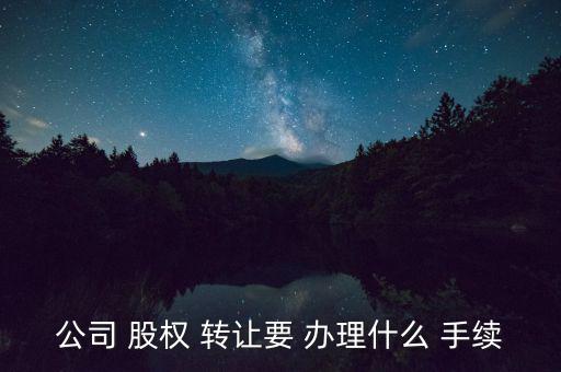 公司 股權 轉讓要 辦理什么 手續(xù)