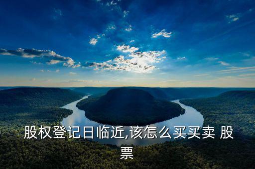  股權登記日臨近,該怎么買買賣 股票