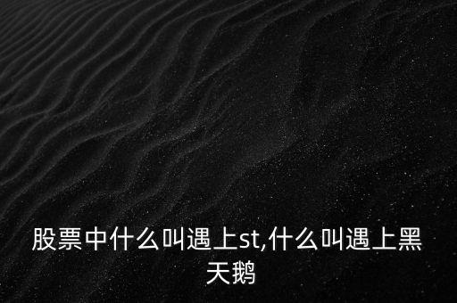 股票中什么叫遇上st,什么叫遇上黑 天鵝