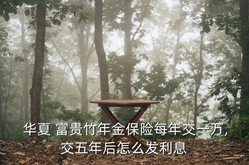 華夏保險(xiǎn)富貴竹怎么樣,華夏富貴竹子年金保險(xiǎn)保險(xiǎn)期限為15年