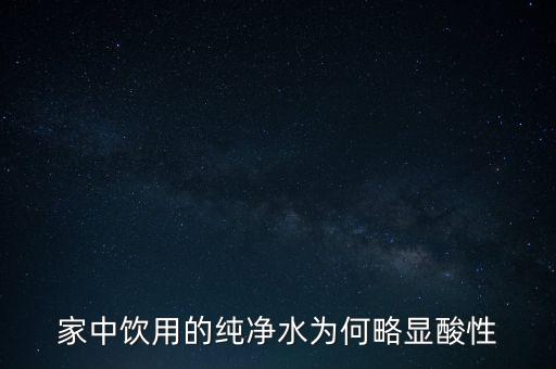 為什么純水呈酸性，家中飲用的純凈水為何略顯酸性