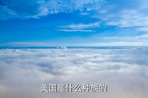 美國是什么民族，美國是什么種族的