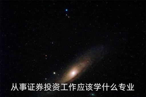 股票投資應該學習什么專業(yè)，從事證券投資工作應該學什么專業(yè)