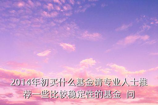2014現(xiàn)在買什么基金最好，急求2014年什么基金好點(diǎn)謝謝