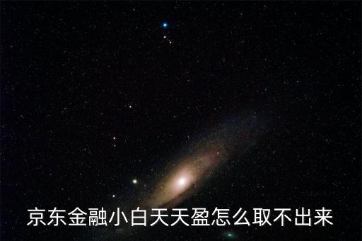 京東旺財理財金為什么不能取出，京東金融小白天天盈怎么取不出來